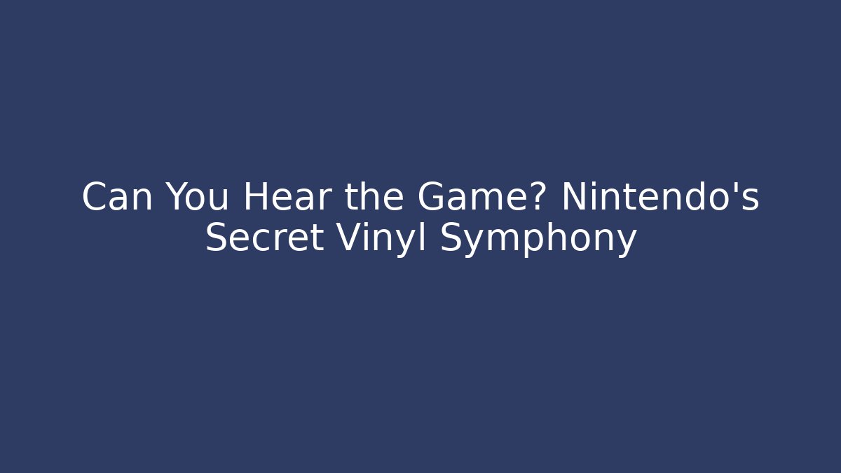 Can You Hear the Game? Nintendo’s Secret Vinyl Symphony
