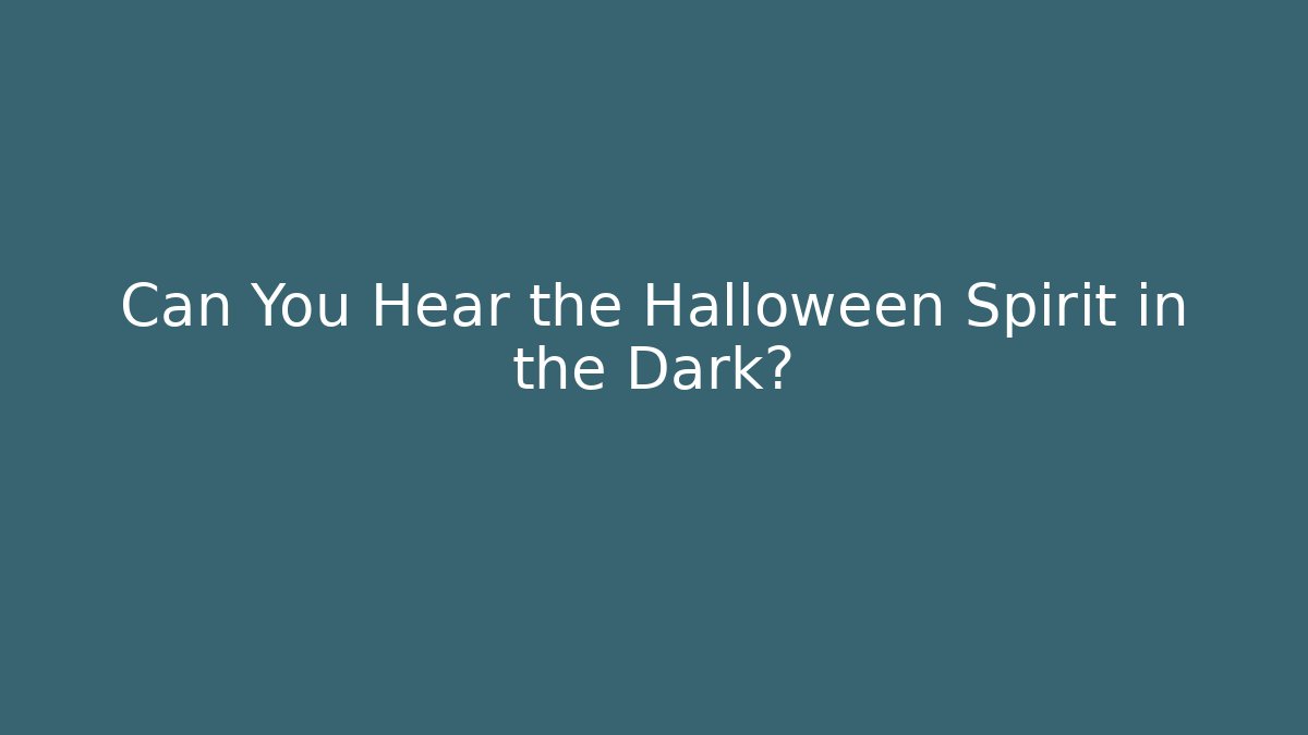 Can You Hear the Halloween Spirit in the Dark?