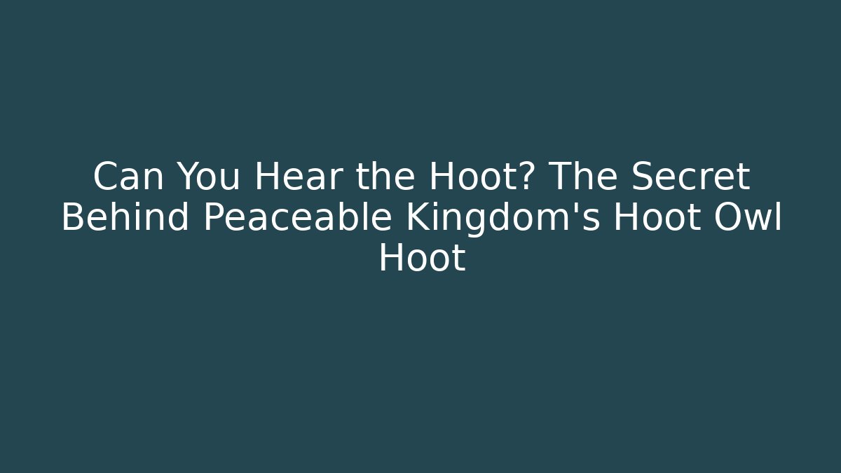 Can You Hear the Hoot? The Secret Behind Peaceable Kingdom’s Hoot Owl Hoot