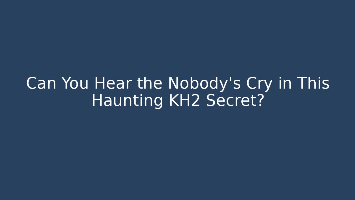 Can You Hear the Nobody's Cry in This Haunting KH2 Secret?