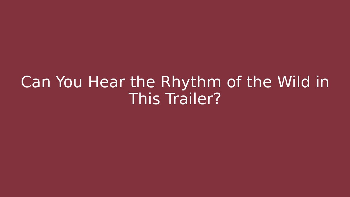 Can You Hear the Rhythm of the Wild in This Trailer?