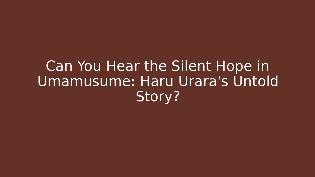 Can You Hear the Silent Hope in Umamusume: Haru Urara's Untold Story?