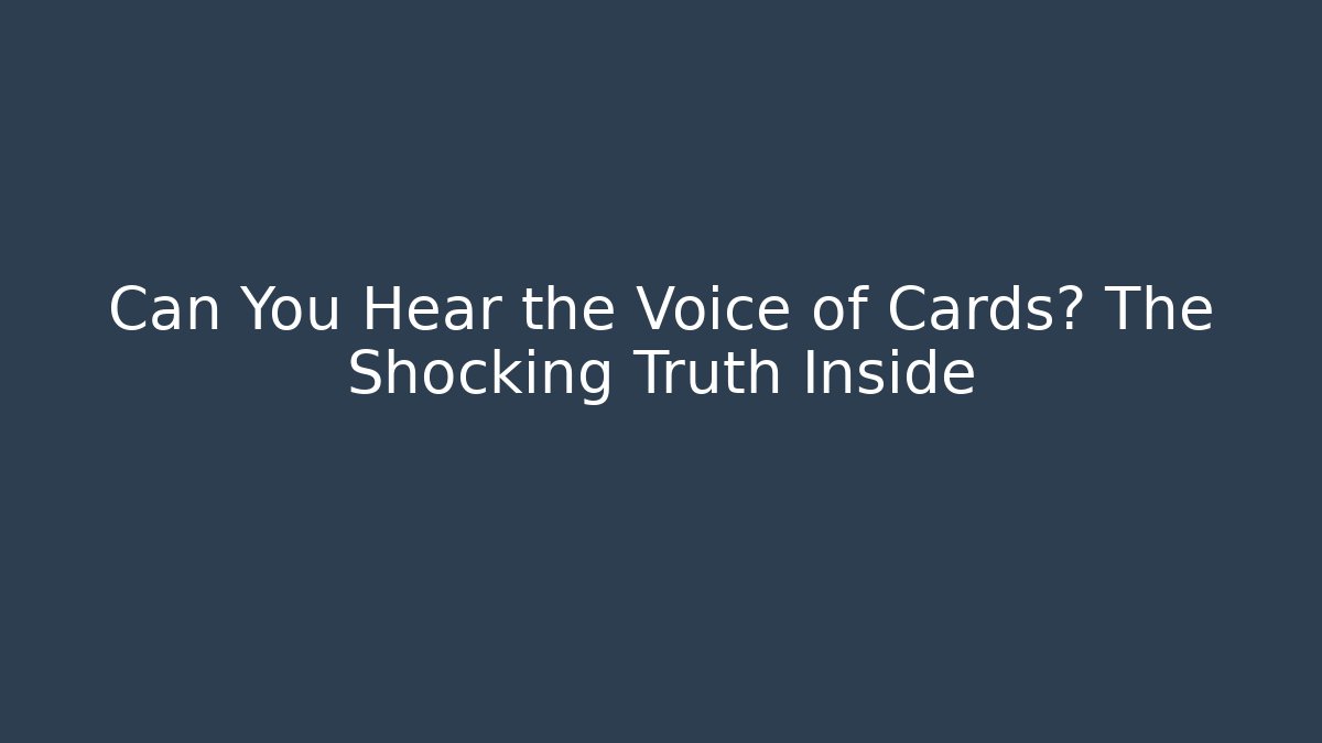 Can You Hear the Voice of Cards? The Shocking Truth Inside