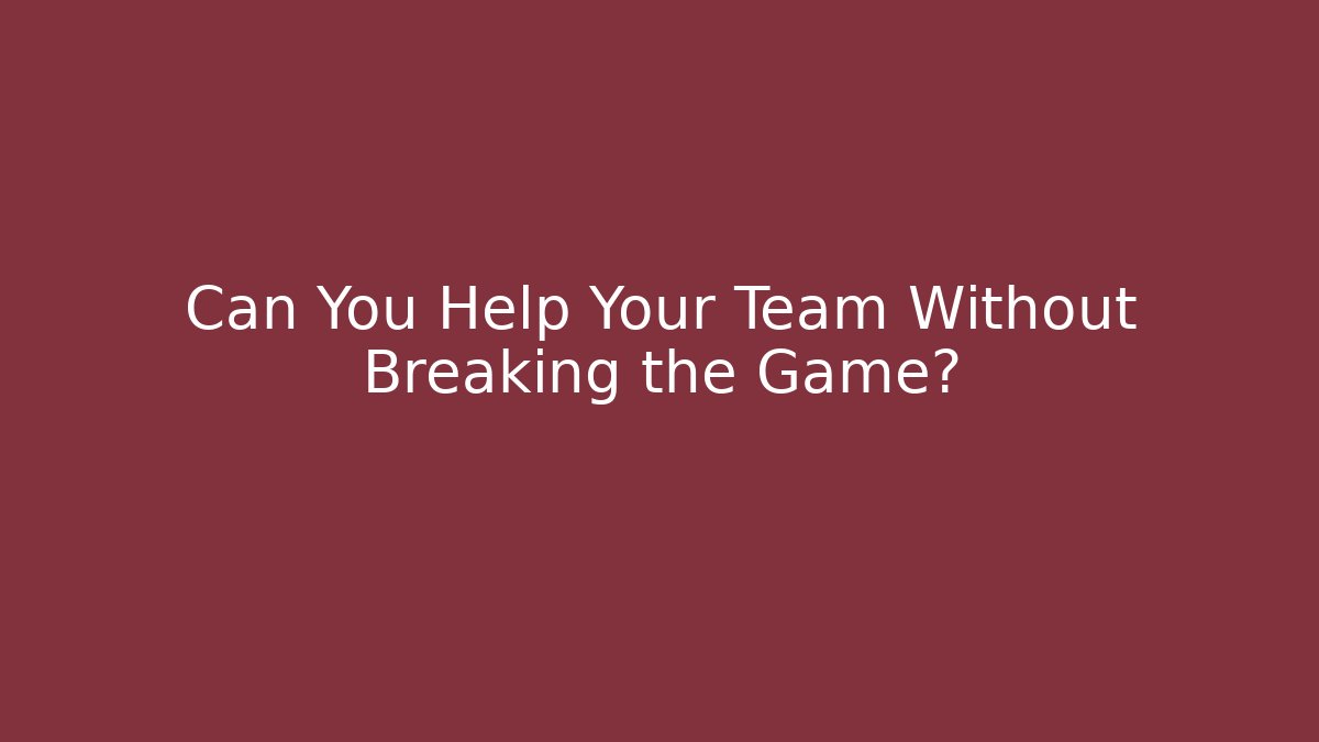 Can You Help Your Team Without Breaking the Game?