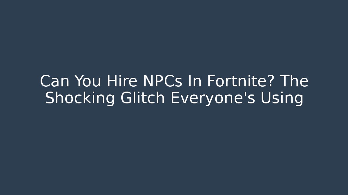 Can You Hire NPCs In Fortnite? The Shocking Glitch Everyone's Using