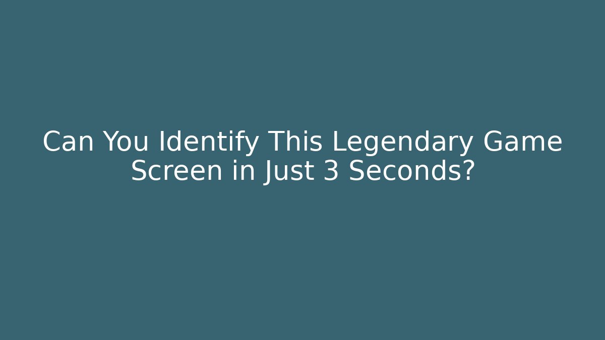 Can You Identify This Legendary Game Screen in Just 3 Seconds?