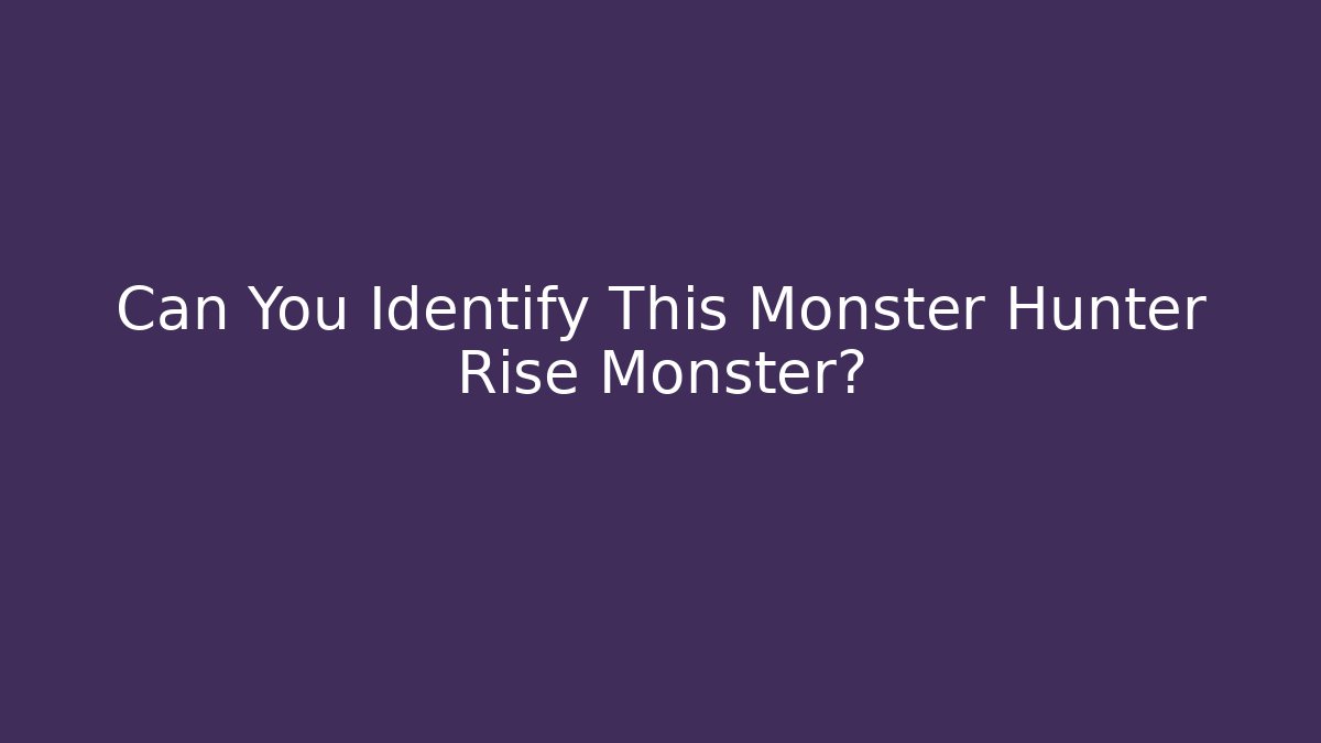 Can You Identify This Monster Hunter Rise Monster?