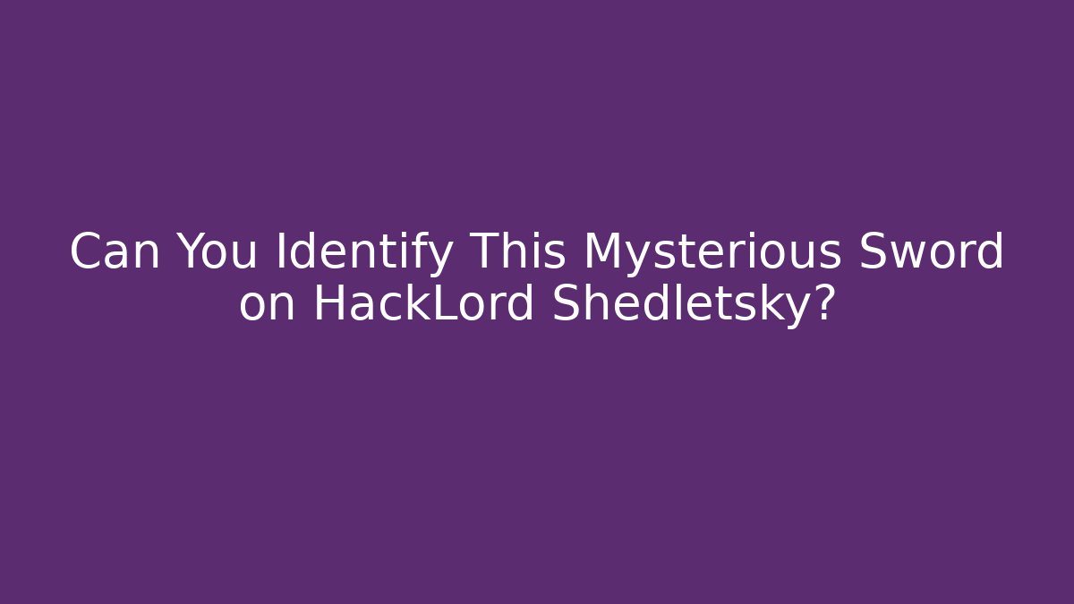 Can You Identify This Mysterious Sword on HackLord Shedletsky?
