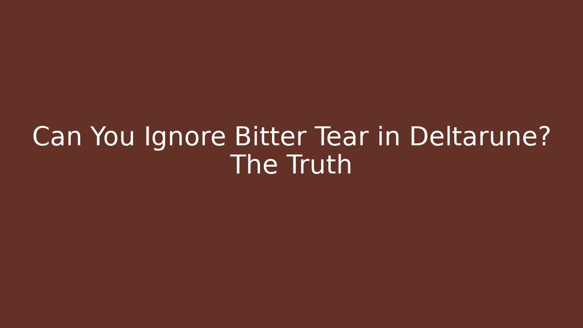 Can You Ignore Bitter Tear in Deltarune? The Truth