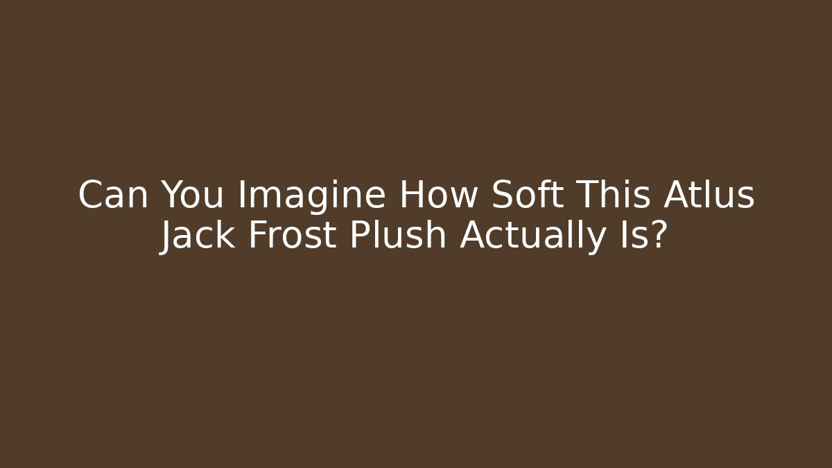 Can You Imagine How Soft This Atlus Jack Frost Plush Actually Is? - Critter Realm