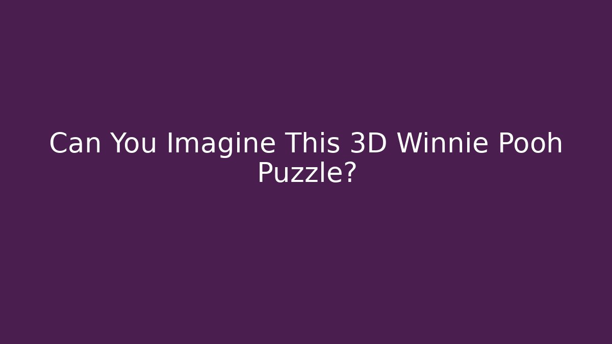 Can You Imagine This 3D Winnie Pooh Puzzle?