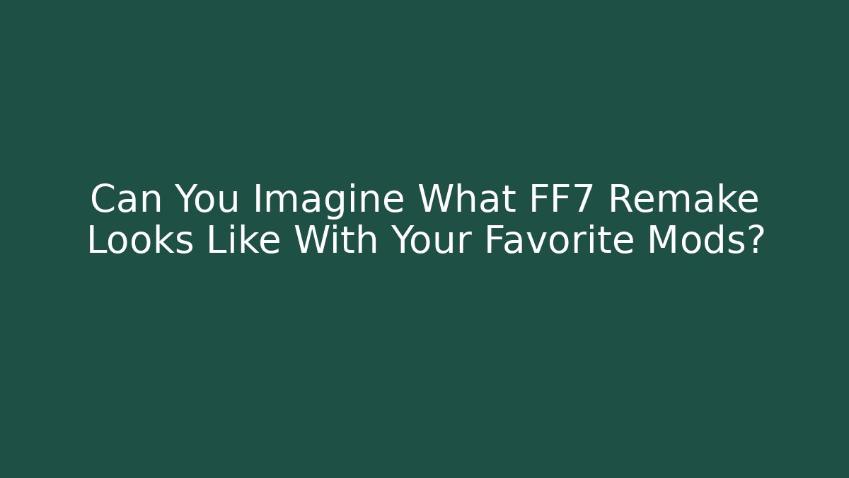 Can You Imagine What FF7 Remake Looks Like With Your Favorite Mods?