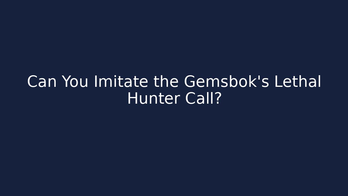 Can You Imitate the Gemsbok's Lethal Hunter Call?
