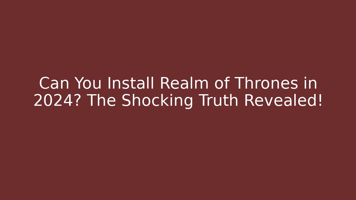 Can You Install Realm of Thrones in 2024? The Shocking Truth Revealed!