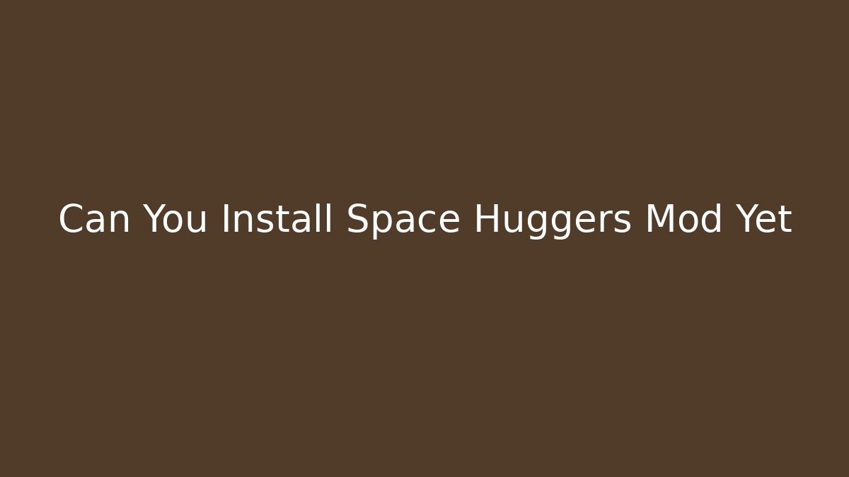Can You Install Space Huggers Mod Yet - Critter Realm