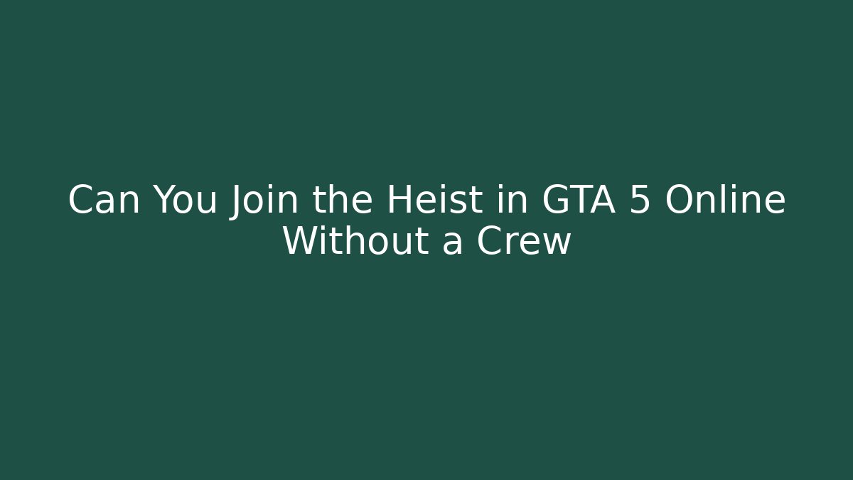 Can You Join the Heist in GTA 5 Online Without a Crew