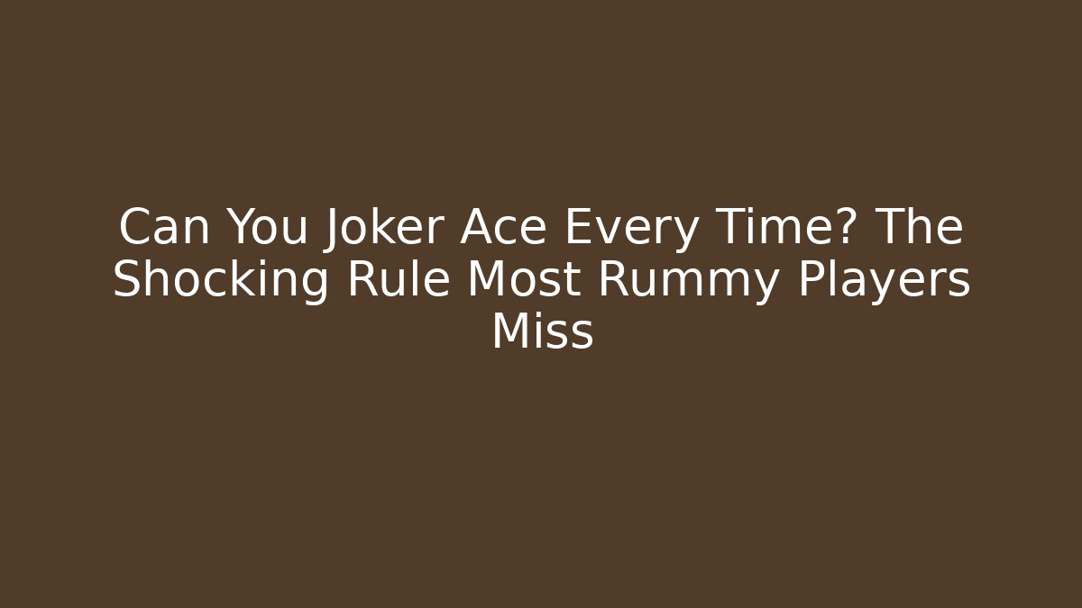 Can You Joker Ace Every Time? The Shocking Rule Most Rummy Players Miss