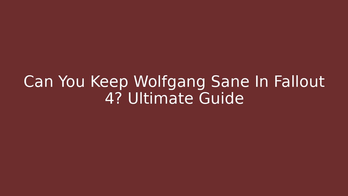 Can You Keep Wolfgang Sane In Fallout 4? Ultimate Guide