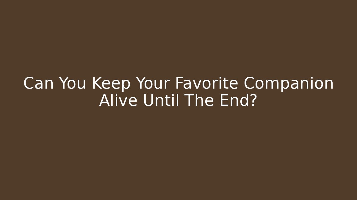 Can You Keep Your Favorite Companion Alive Until The End?