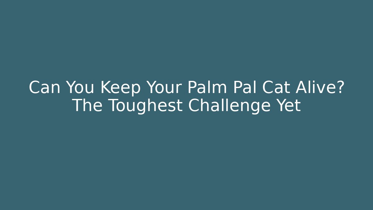 Can You Keep Your Palm Pal Cat Alive? The Toughest Challenge Yet