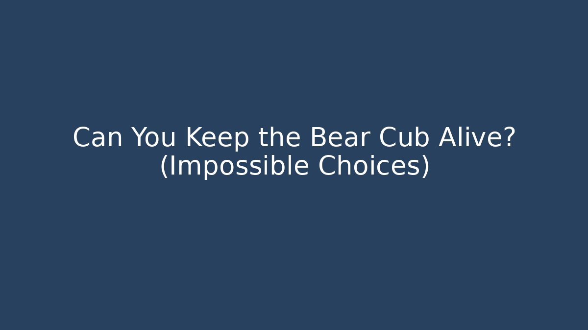 Can You Keep the Bear Cub Alive? (Impossible Choices)