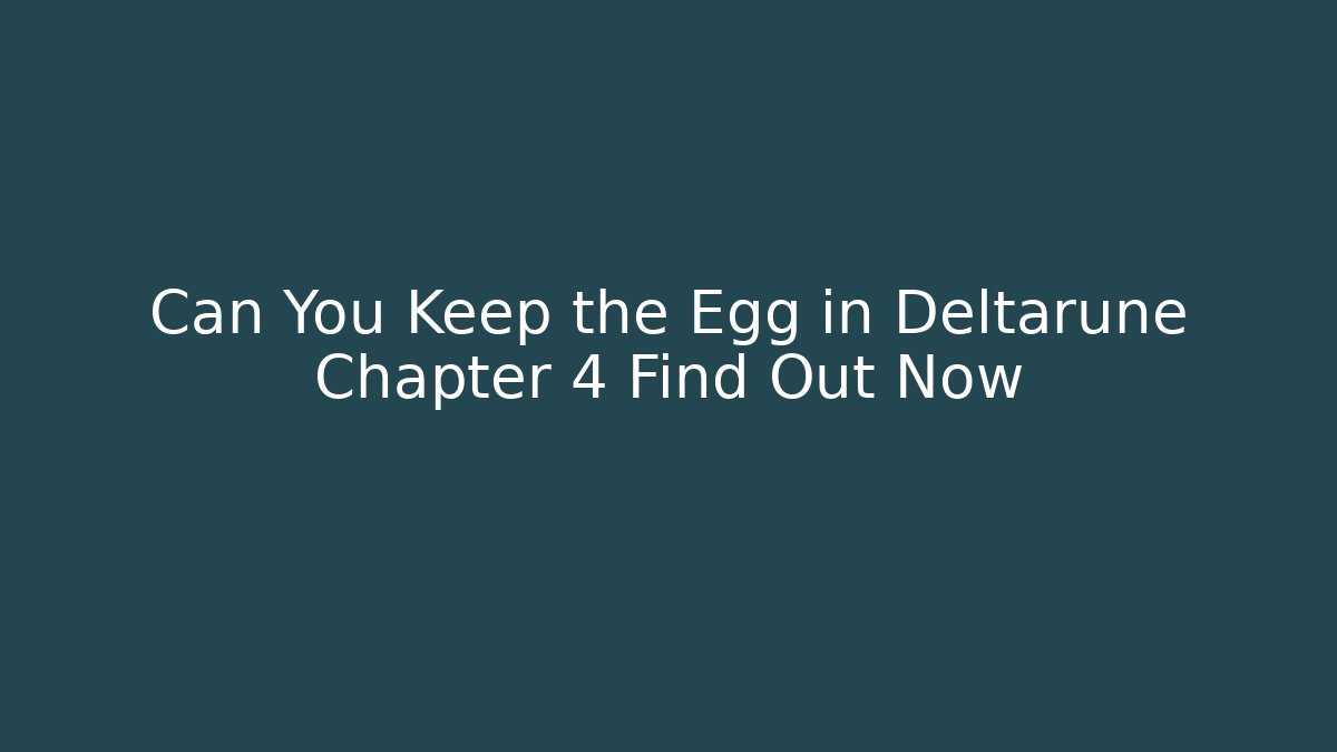 Can You Keep the Egg in Deltarune Chapter 4 Find Out Now