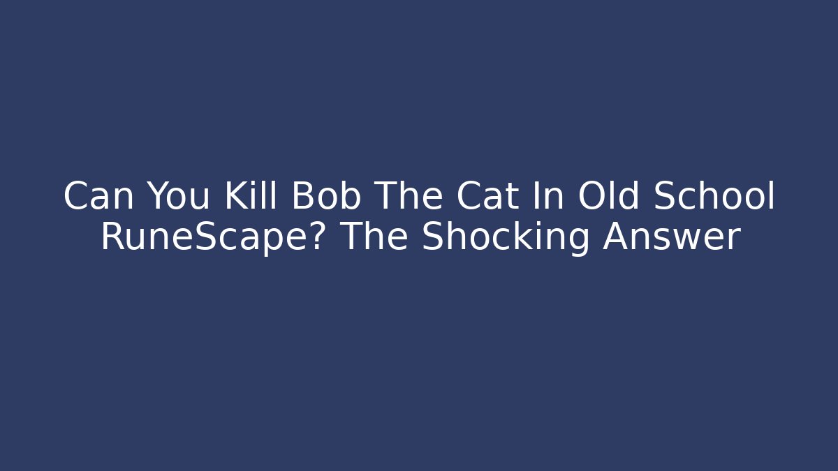 Can You Kill Bob The Cat In Old School RuneScape? The Shocking Answer