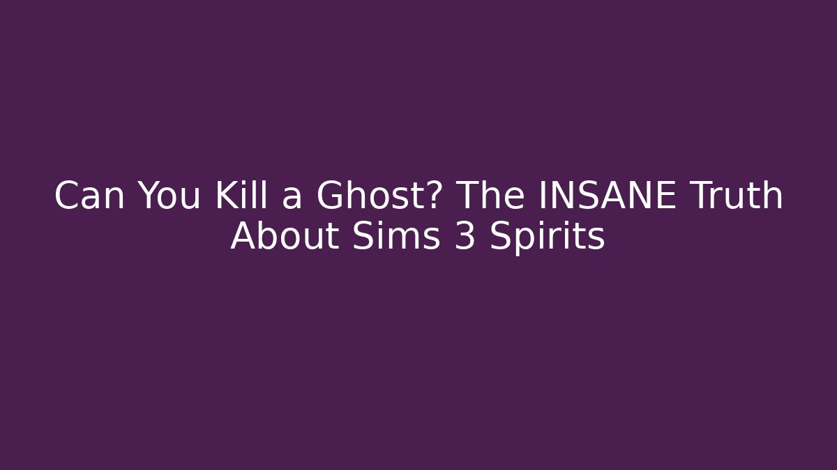Can You Kill a Ghost? The INSANE Truth About Sims 3 Spirits - Critter Realm
