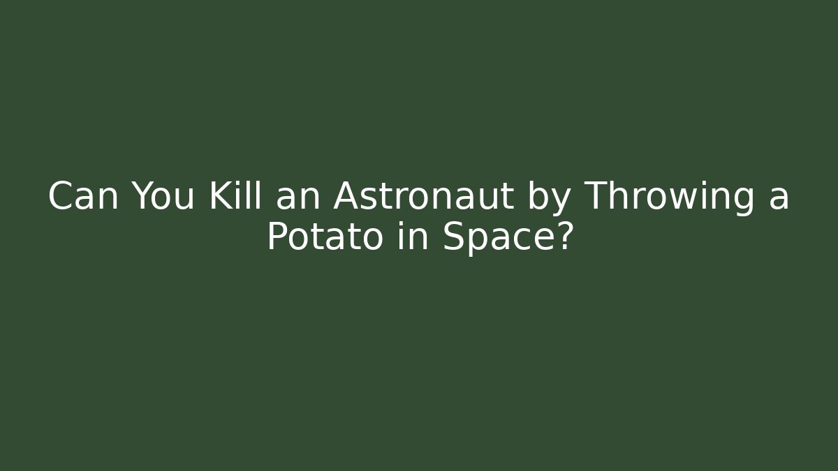 Can You Kill an Astronaut by Throwing a Potato in Space? - Critter Realm