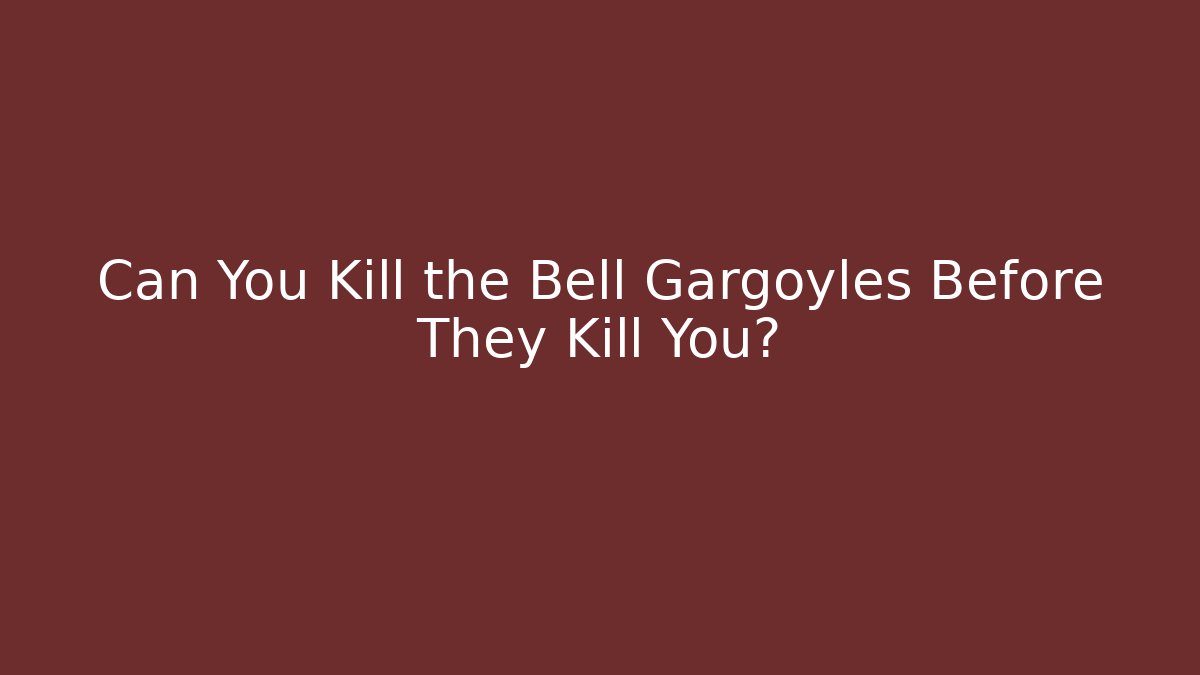 Can You Kill the Bell Gargoyles Before They Kill You?