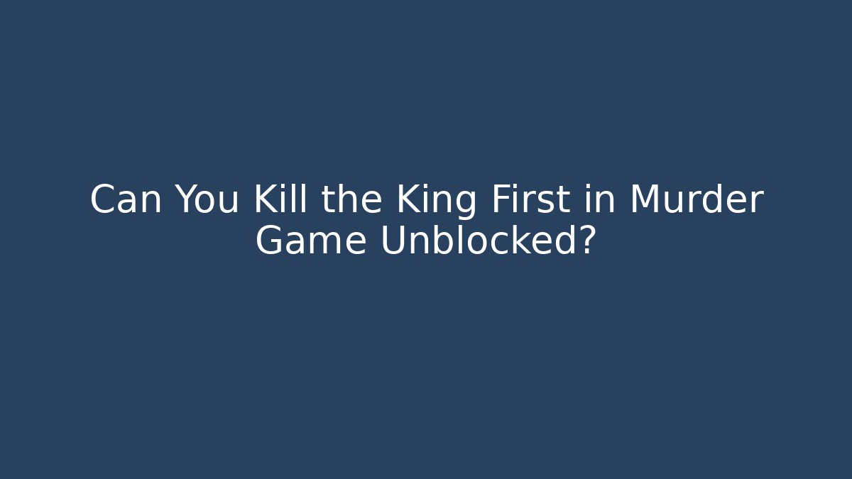 Can You Kill the King First in Murder Game Unblocked?