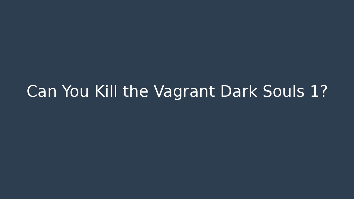 Can You Kill the Vagrant Dark Souls 1?