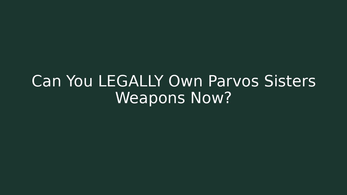 Can You LEGALLY Own Parvos Sisters Weapons Now?