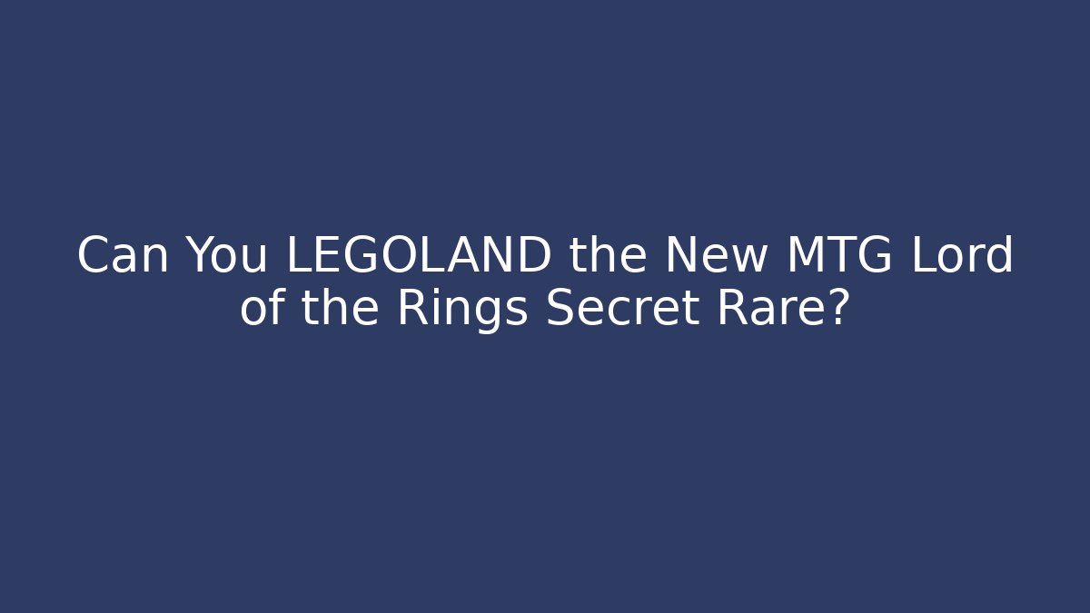Can You LEGOLAND the New MTG Lord of the Rings Secret Rare?