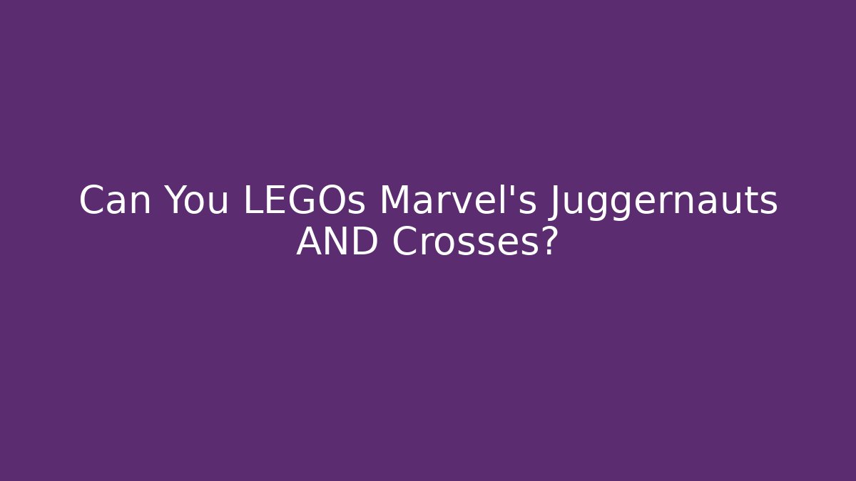 Can You LEGOs Marvel's Juggernauts AND Crosses?