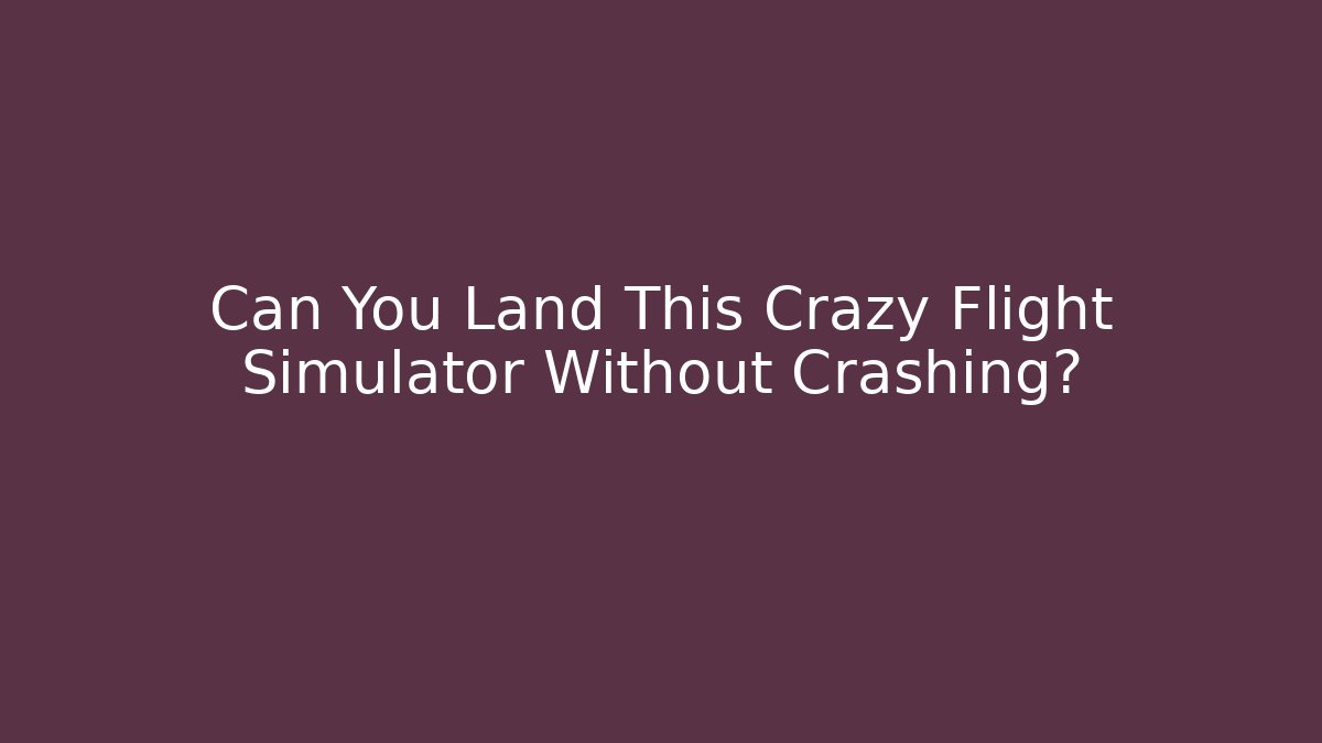 Can You Land This Crazy Flight Simulator Without Crashing?