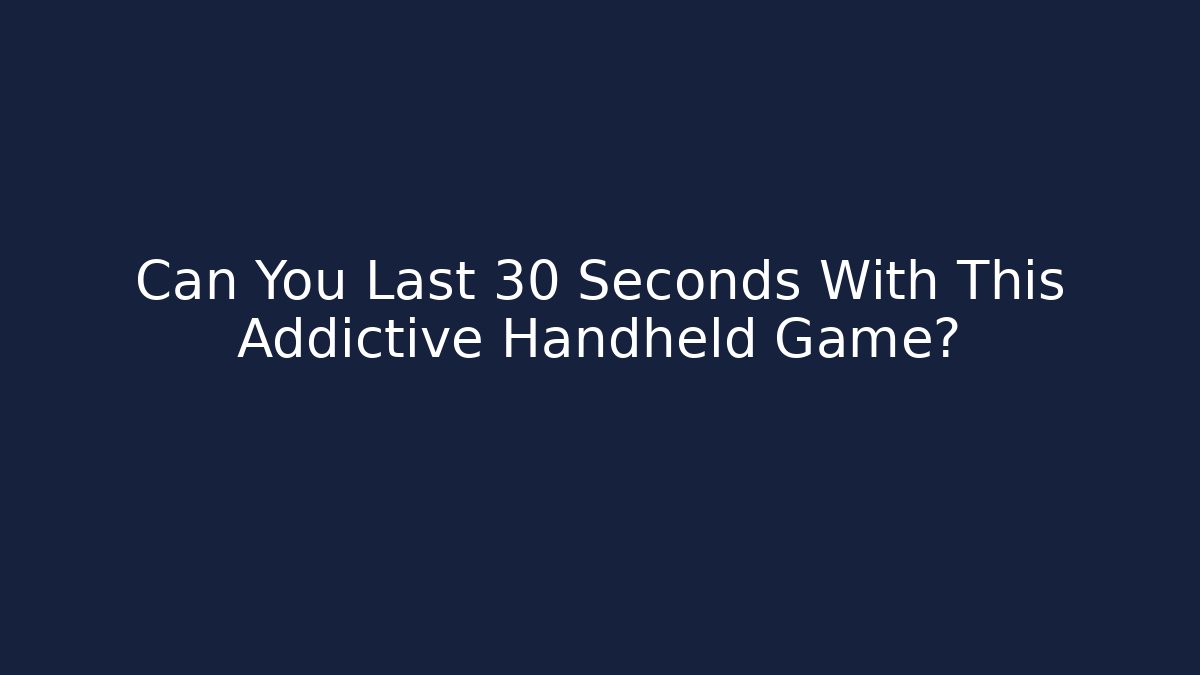 Can You Last 30 Seconds With This Addictive Handheld Game? - Critter Realm