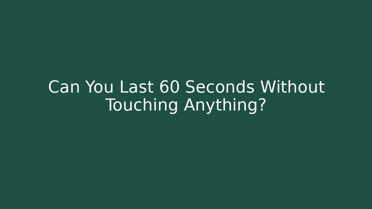 Can You Last 60 Seconds Without Touching Anything?