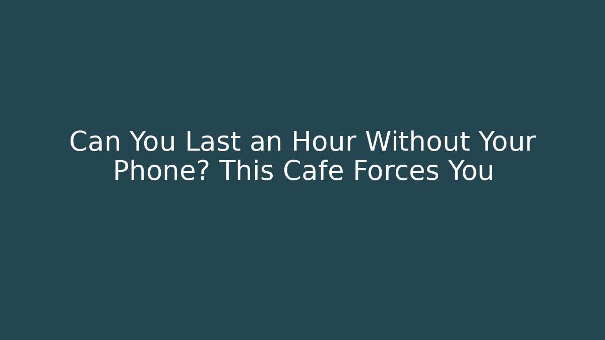 Can You Last an Hour Without Your Phone? This Cafe Forces You