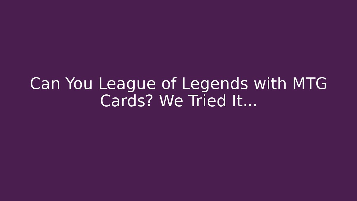 Can You League of Legends with MTG Cards? We Tried It…