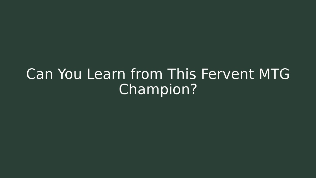 Can You Learn from This Fervent MTG Champion?