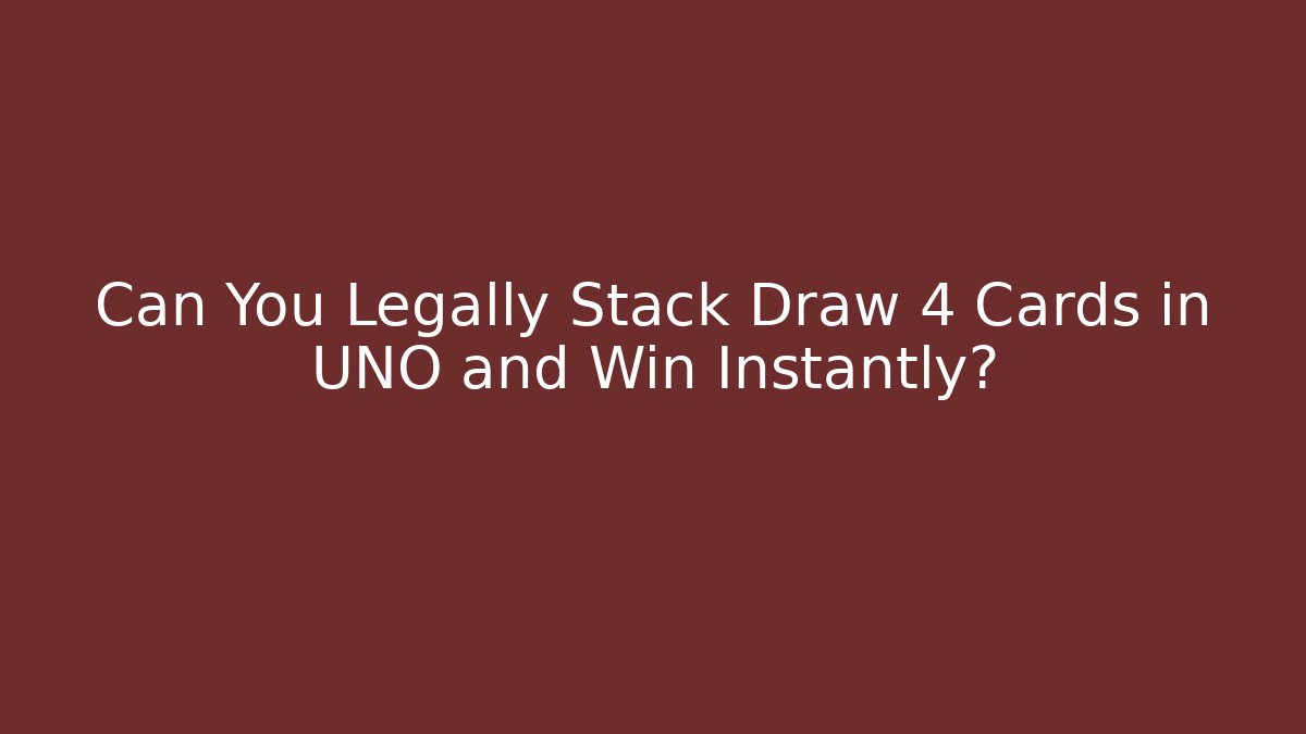 Can You Legally Stack Draw 4 Cards in UNO and Win Instantly?