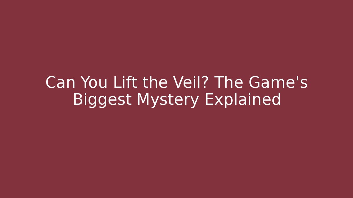 Can You Lift the Veil? The Game's Biggest Mystery Explained