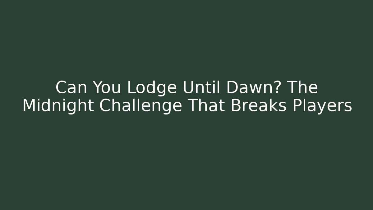 Can You Lodge Until Dawn? The Midnight Challenge That Breaks Players