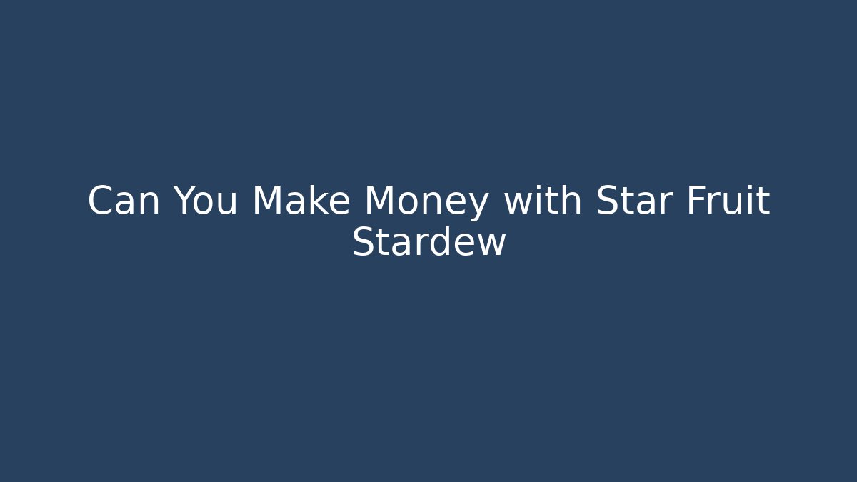 Can You Make Money with Star Fruit Stardew