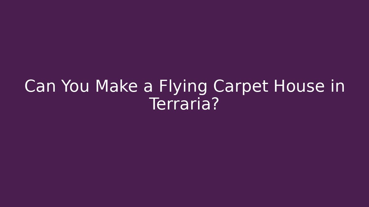 Can You Make a Flying Carpet House in Terraria?