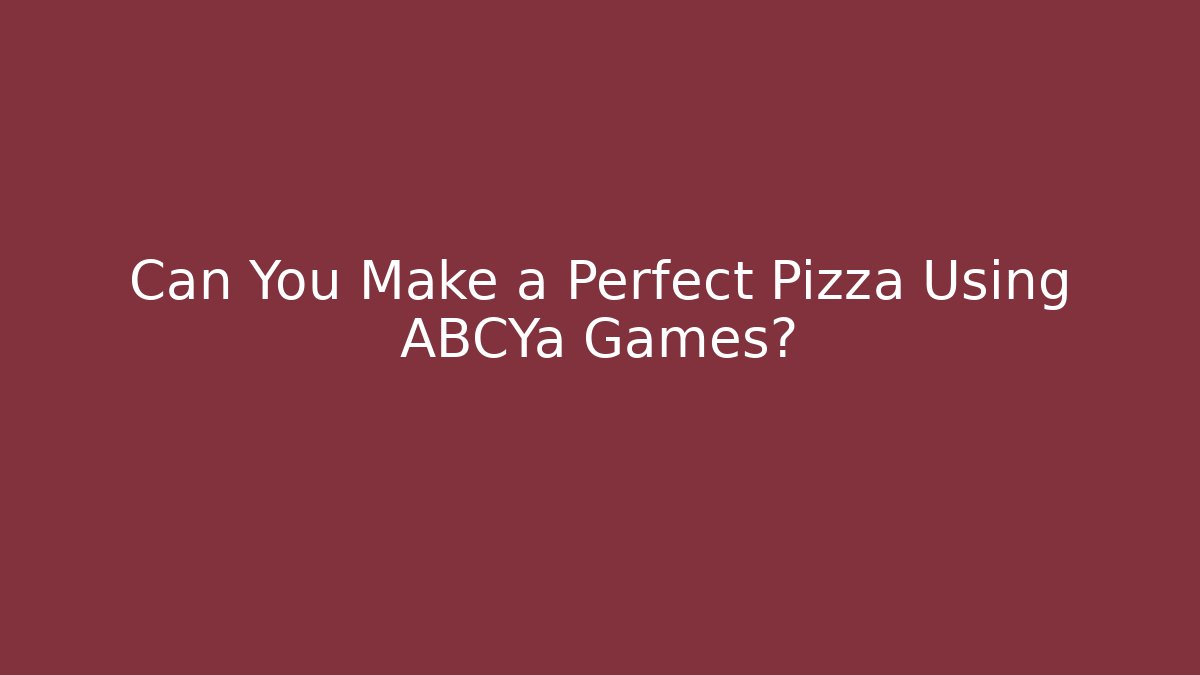 Can You Make a Perfect Pizza Using ABCYa Games?