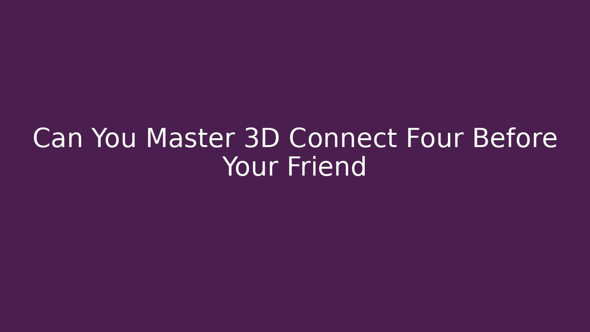 Can You Master 3D Connect Four Before Your Friend