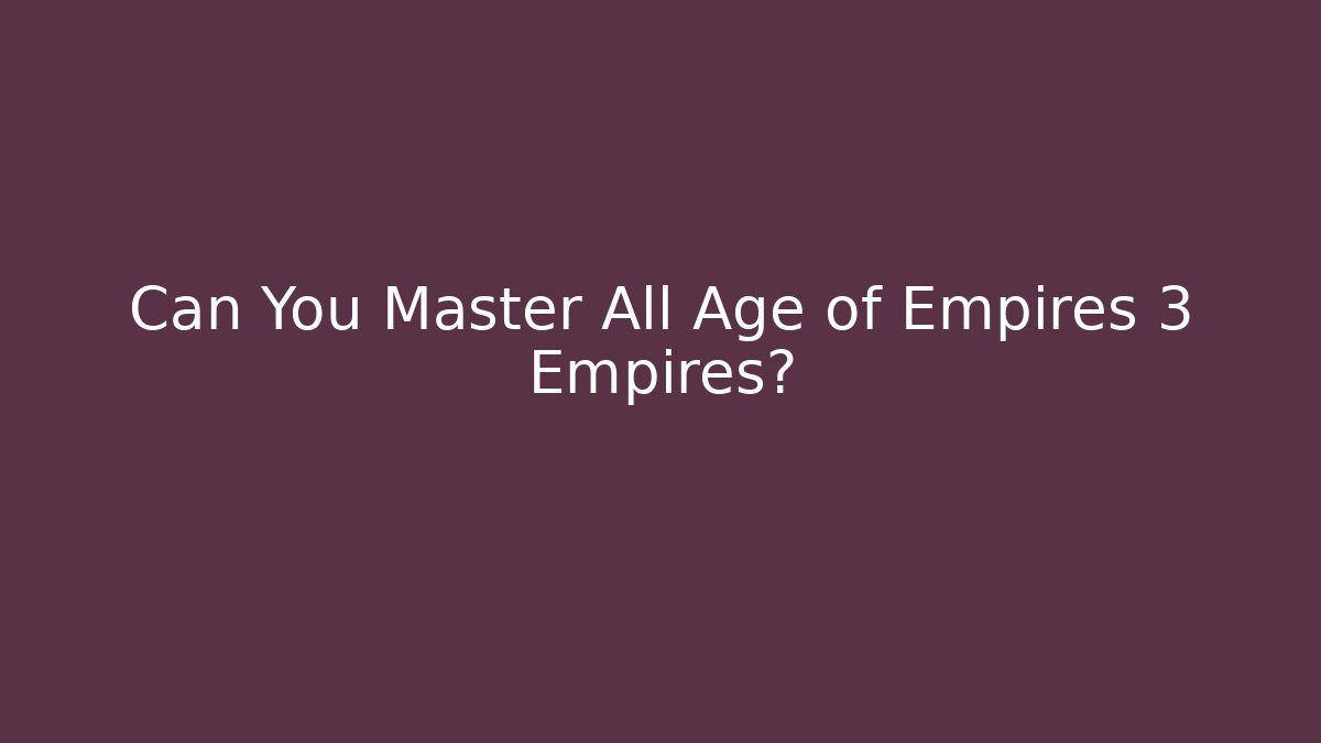 Can You Master All Age of Empires 3 Empires?