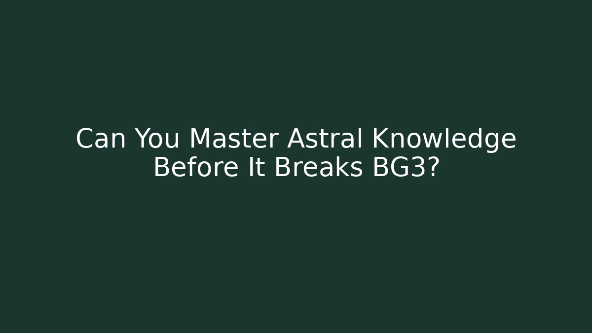 Can You Master Astral Knowledge Before It Breaks BG3?